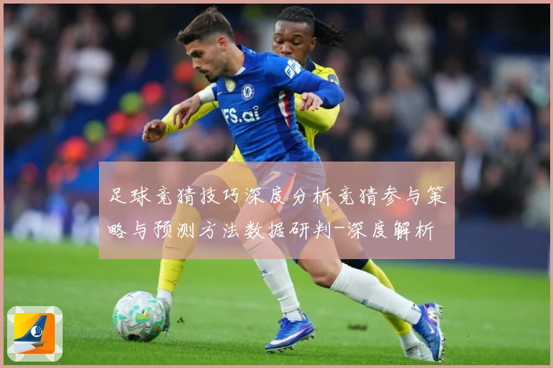 足球竞猜技巧深度分析竞猜参与策略与预测方法数据研判-深度解析