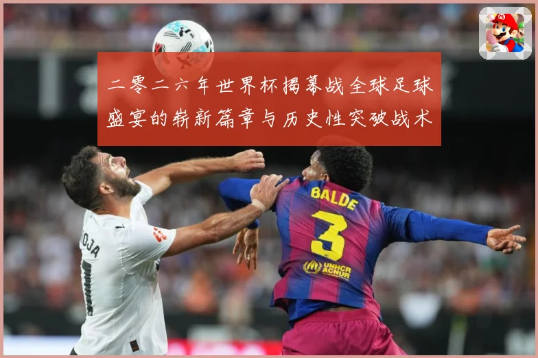 二零二六年世界杯揭幕战全球足球盛宴的崭新篇章与历史性突破战术观察-深度解析