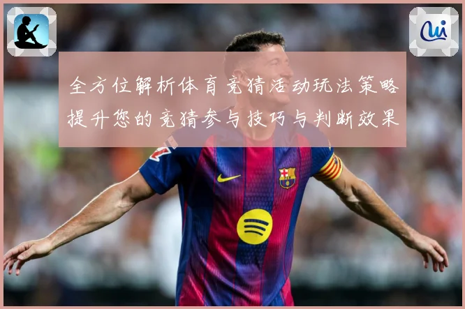 全方位解析体育竞猜活动玩法策略提升您的竞猜参与技巧与判断效果数据研判-深度解析
