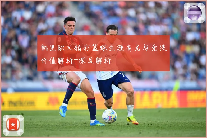 凯里欧文精彩篮球生涯高光与竞技价值解析-深度解析