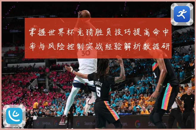 掌握世界杯竞猜胜负技巧提高命中率与风险控制实战经验解析数据研判-深度解析