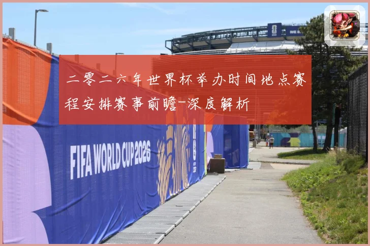 二零二六年世界杯举办时间地点赛程安排赛事前瞻-深度解析