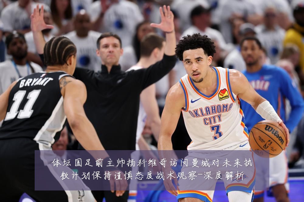 体坛国足前主帅扬科维奇访问曼城对未来执教计划保持谨慎态度战术观察-深度解析