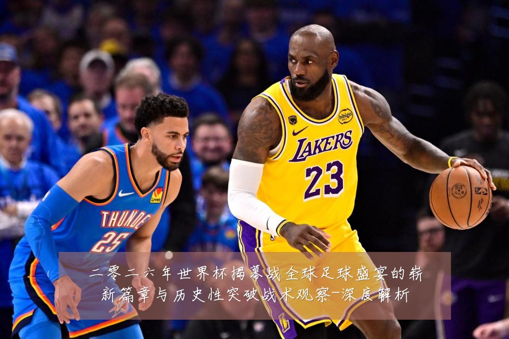 二零二六年世界杯揭幕战全球足球盛宴的崭新篇章与历史性突破战术观察-深度解析
