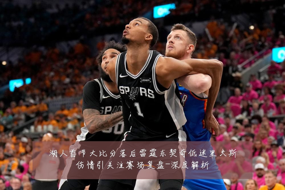湖人首节大比分落后雷霆东契奇低迷里夫斯伤情引关注赛场复盘-深度解析