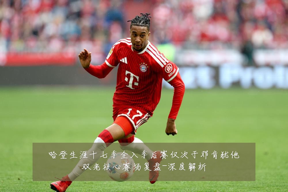 哈登生涯十七季全入季后赛仅次于邓肯犹他双老核心赛场复盘-深度解析